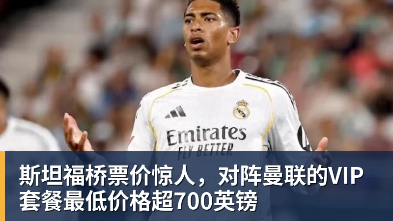 斯坦福桥票价惊人,对阵曼联的VIP套餐最低价格超700英镑
