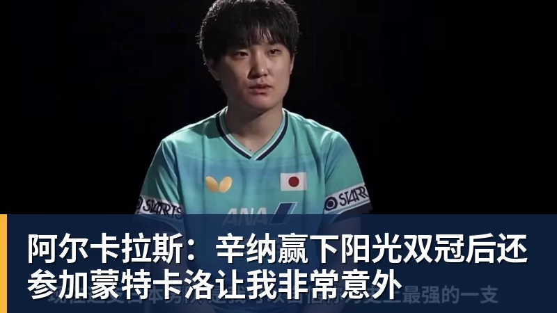 阿尔卡拉斯:辛纳赢下阳光双冠后还参加蒙特卡洛让我非常意外