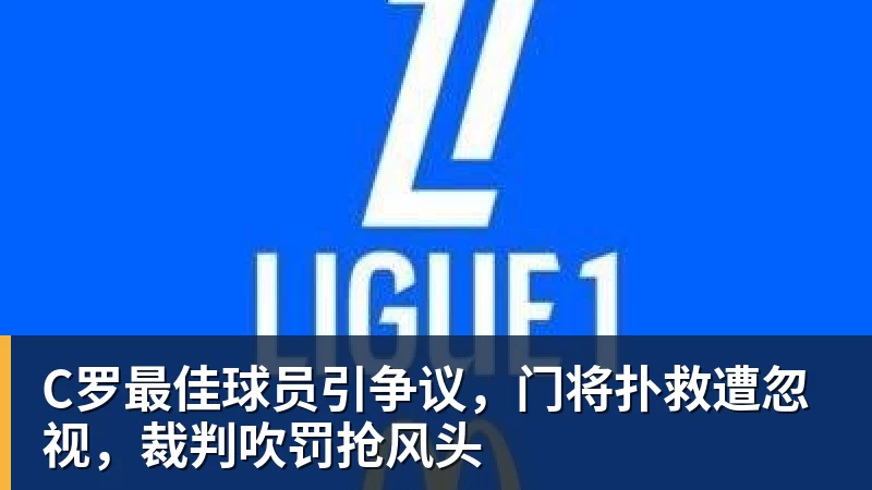 C罗最佳球员引争议，门将扑救遭忽视，裁判吹罚抢风头