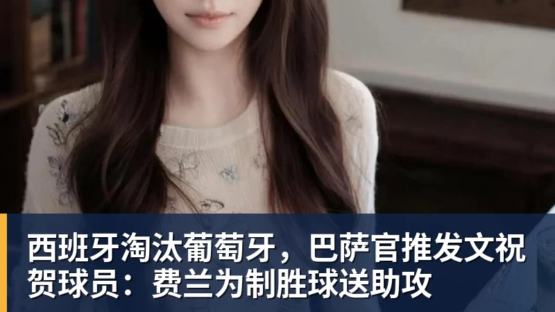 西班牙淘汰葡萄牙，巴萨官推发文祝贺球员：费兰为制胜球送助攻