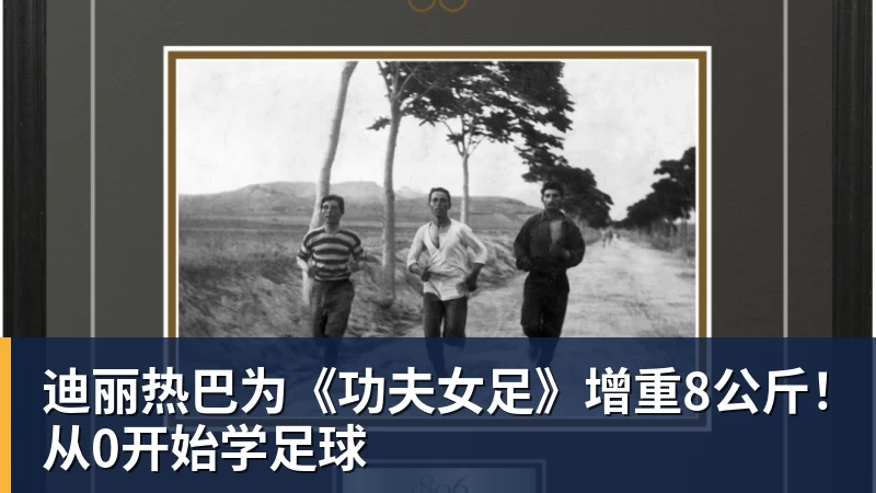 迪丽热巴为《功夫女足》增重8公斤！从0开始学足球