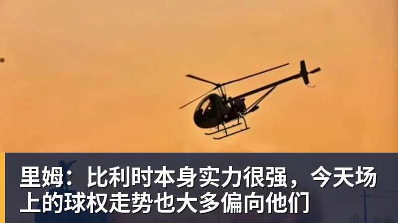 里姆：比利时本身实力很强，今天场上的球权走势也大多偏向他们
