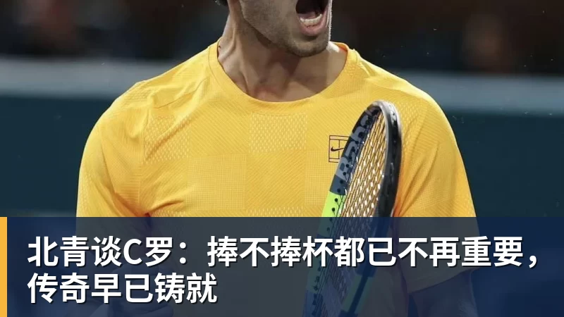 北青谈C罗：捧不捧杯都已不再重要，传奇早已铸就