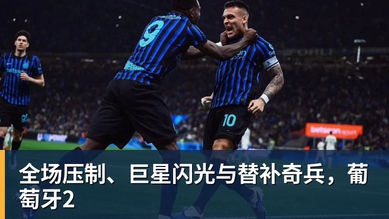 全场压制、巨星闪光与替补奇兵，葡萄牙2