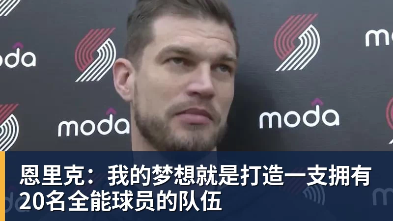 恩里克：我的梦想就是打造一支拥有20名全能球员的队伍