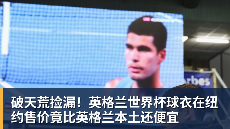 破天荒捡漏！英格兰世界杯球衣在纽约售价竟比英格兰本土还便宜