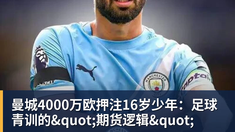 曼城4000万欧押注16岁少年：足球青训的"期货逻辑"