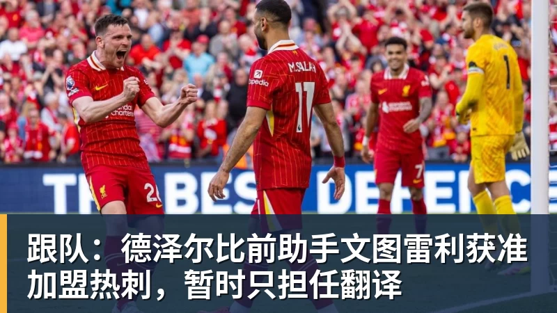 跟队：德泽尔比前助手文图雷利获准加盟热刺，暂时只担任翻译