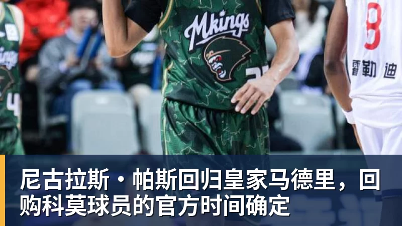 尼古拉斯·帕斯回归皇家马德里,回购科莫球员的官方时间确定