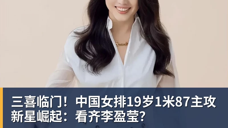 三喜临门!中国女排19岁1米87主攻新星崛起:看齐李盈莹?