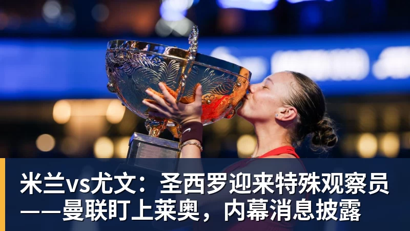 米兰vs尤文:圣西罗迎来特殊观察员——曼联盯上莱奥,内幕消息披露