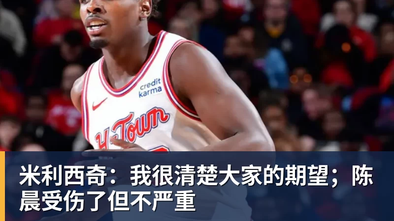 米利西奇：我很清楚大家的期望；陈晨受伤了但不严重