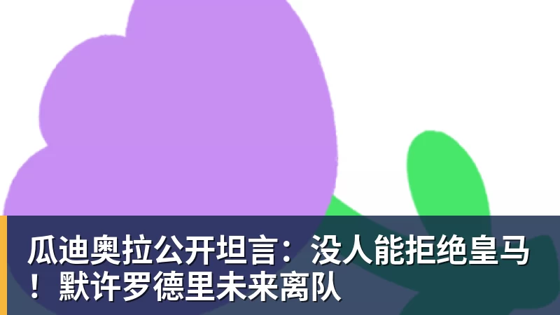 瓜迪奥拉公开坦言：没人能拒绝皇马！默许罗德里未来离队