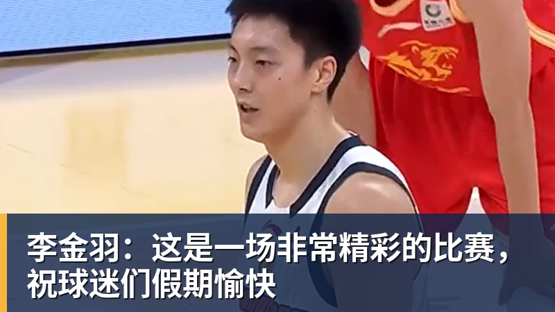 李金羽:这是一场非常精彩的比赛,祝球迷们假期愉快