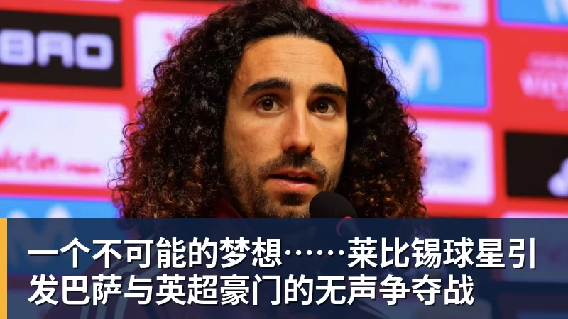 一个不可能的梦想……莱比锡球星引发巴萨与英超豪门的无声争夺战
