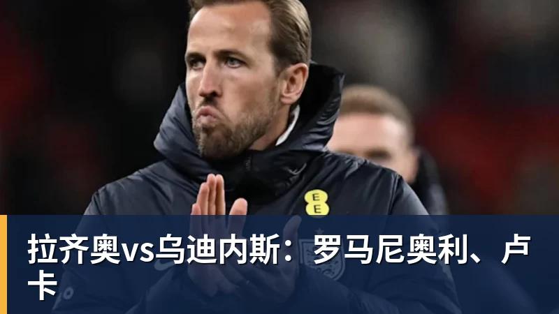 拉齐奥vs乌迪内斯：罗马尼奥利、卢卡