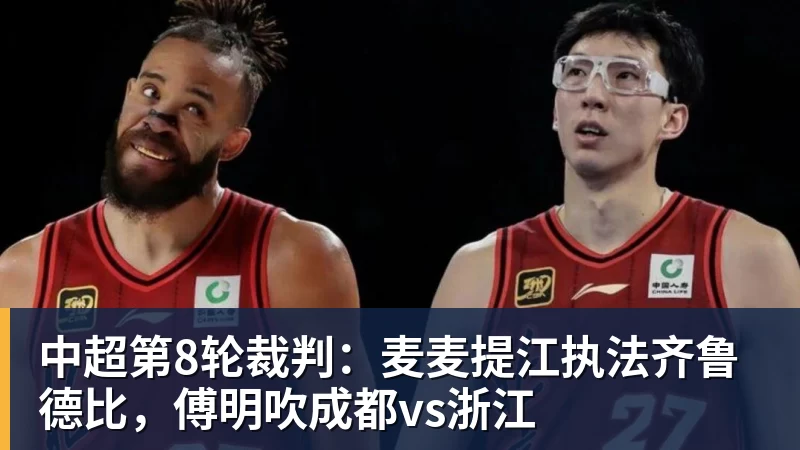 中超第8轮裁判：麦麦提江执法齐鲁德比，傅明吹成都vs浙江