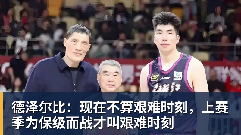 德泽尔比：现在不算艰难时刻，上赛季为保级而战才叫艰难时刻