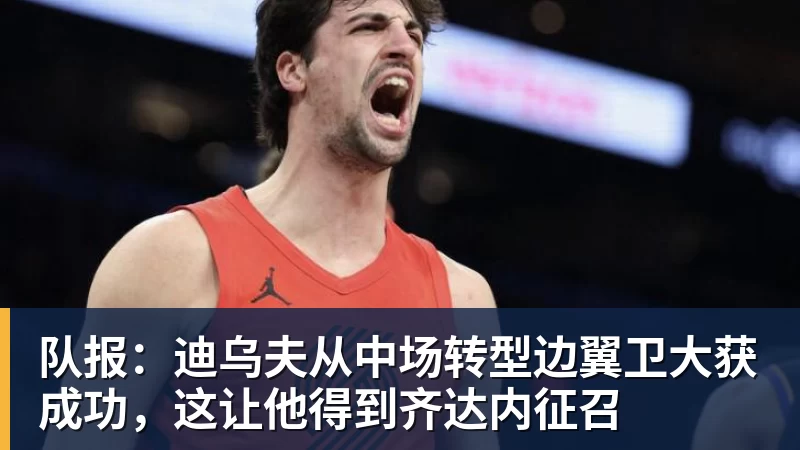 队报：迪乌夫从中场转型边翼卫大获成功，这让他得到齐达内征召