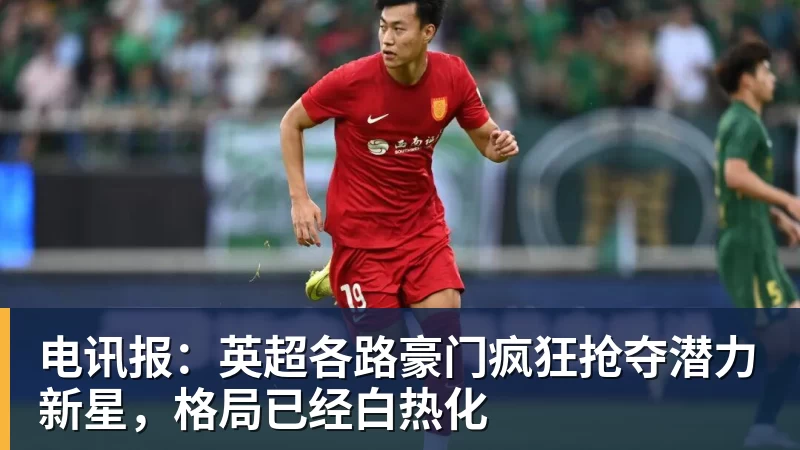 电讯报:英超各路豪门疯狂抢夺潜力新星,格局已经白热化