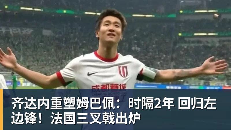 齐达内重塑姆巴佩：时隔2年 回归左边锋！法国三叉戟出炉