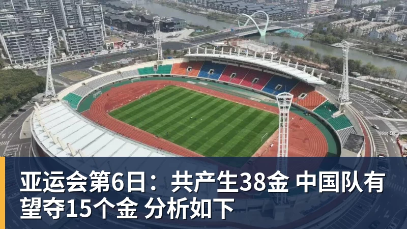 亚运会第6日：共产生38金 中国队有望夺15个金 分析如下