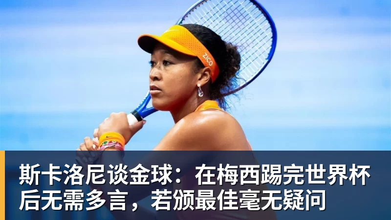 斯卡洛尼谈金球:在梅西踢完世界杯后无需多言,若颁最佳毫无疑问