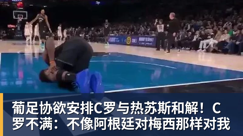 葡足协欲安排C罗与热苏斯和解!C罗不满:不像阿根廷对梅西那样对我