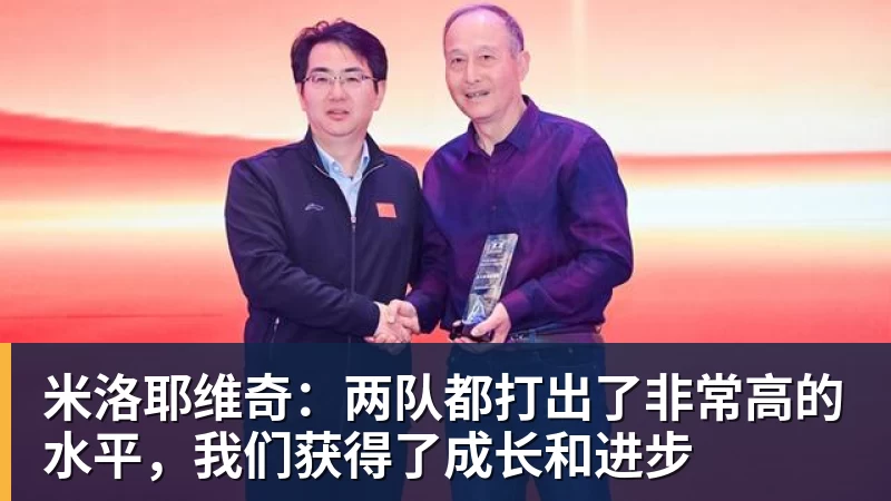 米洛耶维奇:两队都打出了非常高的水平,我们获得了成长和进步