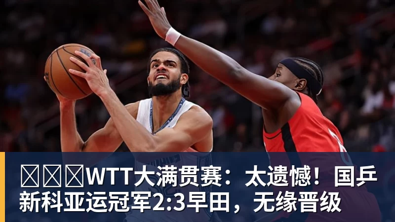 ​​​WTT大满贯赛：太遗憾！国乒新科亚运冠军2:3早田，无缘晋级