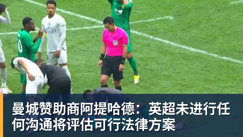 曼城赞助商阿提哈德:英超未进行任何沟通将评估可行法律方案
