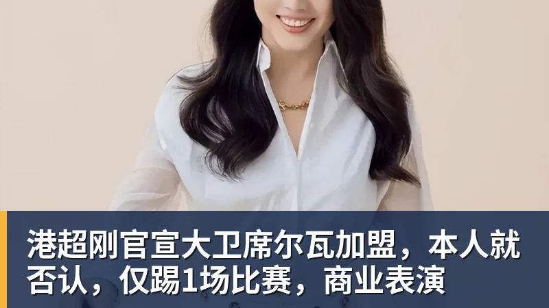 港超刚官宣大卫席尔瓦加盟，本人就否认，仅踢1场比赛，商业表演