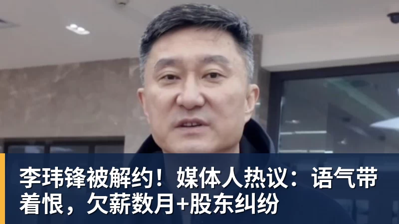 李玮锋被解约！媒体人热议：语气带着恨，欠薪数月+股东纠纷