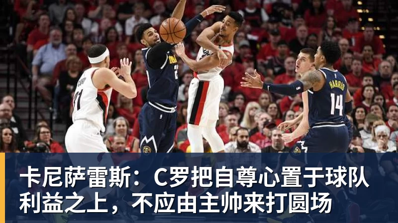 卡尼萨雷斯：C罗把自尊心置于球队利益之上，不应由主帅来打圆场