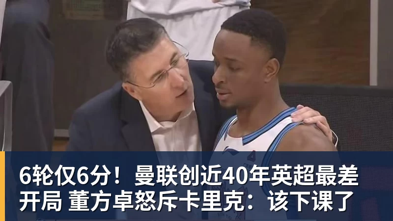 6轮仅6分！曼联创近40年英超最差开局 董方卓怒斥卡里克：该下课了