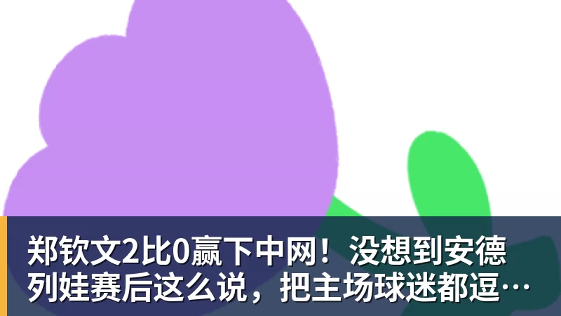 郑钦文2比0赢下中网!没想到安德列娃赛后这么说,把主场球迷都逗笑了