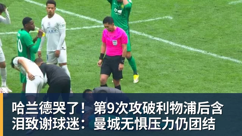 哈兰德哭了!第9次攻破利物浦后含泪致谢球迷:曼城无惧压力仍团结