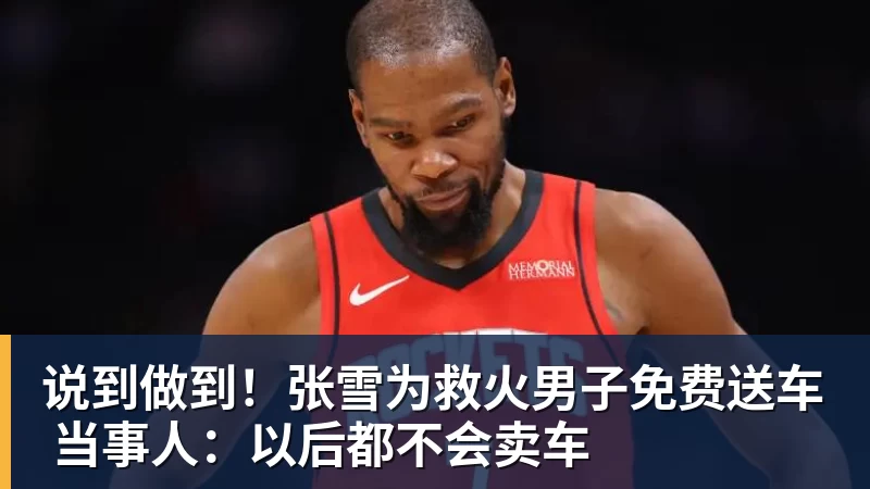 说到做到！张雪为救火男子免费送车 当事人：以后都不会卖车