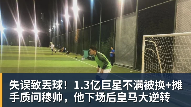 失误致丢球!1.3亿巨星不满被换+摊手质问穆帅,他下场后皇马大逆转