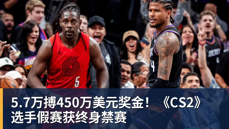 5.7万搏450万美元奖金!《CS2》选手假赛获终身禁赛
