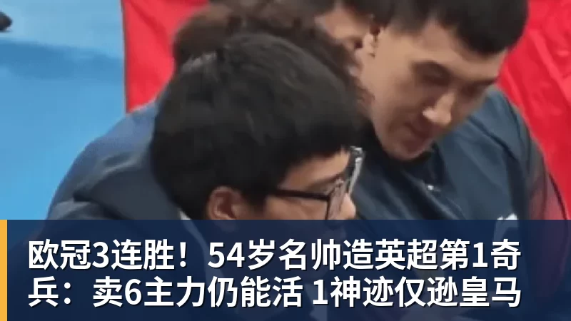 欧冠3连胜！54岁名帅造英超第1奇兵：卖6主力仍能活 1神迹仅逊皇马
