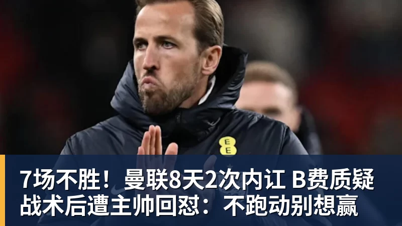 7场不胜！曼联8天2次内讧 B费质疑战术后遭主帅回怼：不跑动别想赢