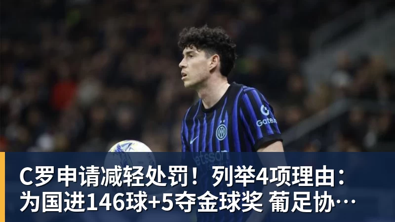 C罗申请减轻处罚！列举4项理由：为国进146球+5夺金球奖 葡足协认可