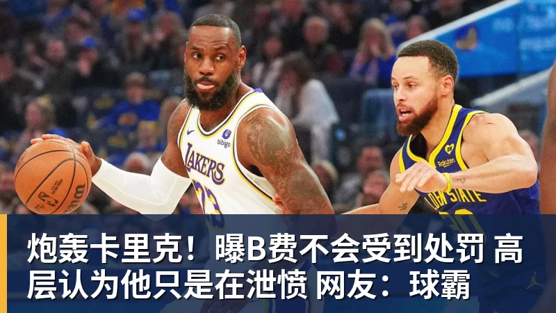 炮轰卡里克！曝B费不会受到处罚 高层认为他只是在泄愤 网友：球霸