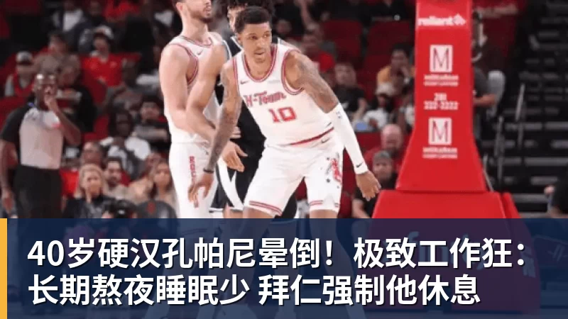 40岁硬汉孔帕尼晕倒！极致工作狂：长期熬夜睡眠少 拜仁强制他休息