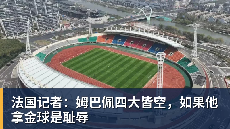 法国记者:姆巴佩四大皆空,如果他拿金球是耻辱