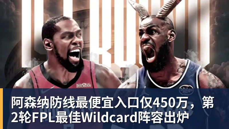 阿森纳防线最便宜入口仅450万，第2轮FPL最佳Wildcard阵容出炉