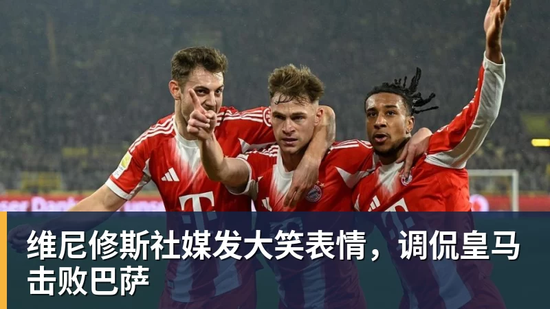 维尼修斯社媒发大笑表情，调侃皇马击败巴萨