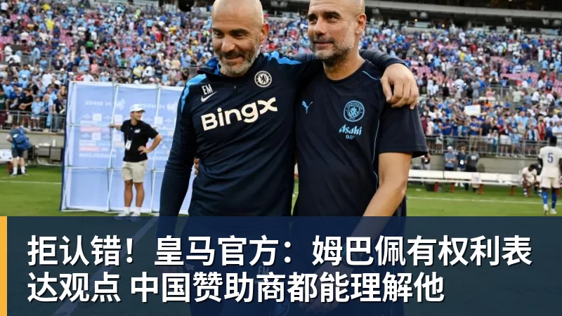 拒认错！皇马官方：姆巴佩有权利表达观点 中国赞助商都能理解他